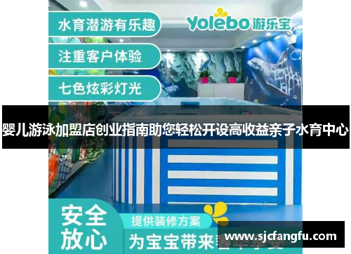 婴儿游泳加盟店创业指南助您轻松开设高收益亲子水育中心