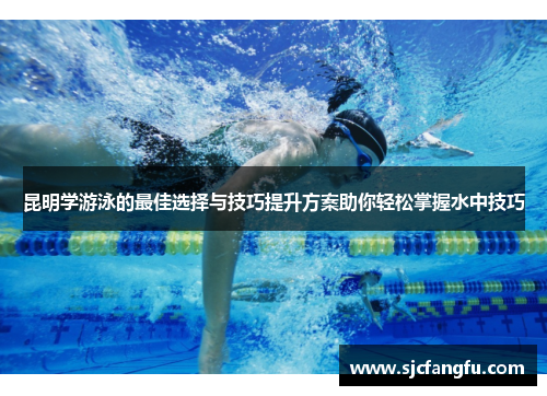昆明学游泳的最佳选择与技巧提升方案助你轻松掌握水中技巧